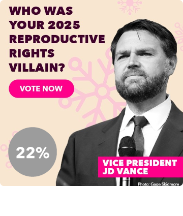 Who was your 2025 reproductive rights villain? - Vice President JD Vance - Vote Now