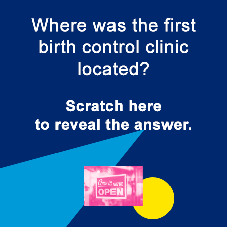 Where was the first birth control clinic located? Scratch here to reveal the answer.