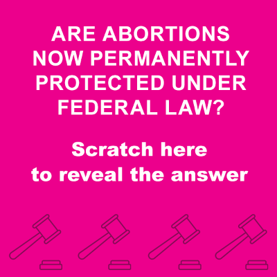 Are abortions now permanently protected under federal law? Scratch here to reveal the answer